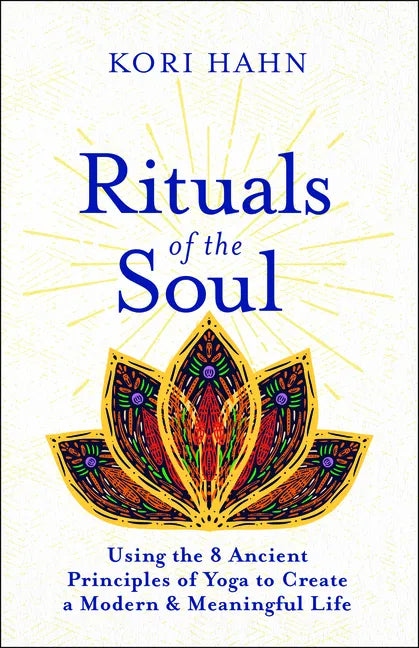 Rituals of the Soul: Using the 8 Ancient Principles of Yoga to Create a Modern & Meaningful Life - Paperback