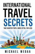 International Travel Secrets: Take Shorter Trips, More Often, for Less - Paperback