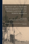 An Essay on a Uniform Orthography for the Indian Languages of North America [microform]: as Published in the Memoirs of the American Academy of Arts a - Paperback