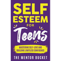 Self-Esteem for Teens: Mastering Self-Love and Building Limitless Confidence - A Proven Path to Transform Your Life and Achieve Your Dreams - Paperback