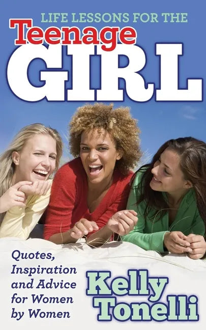 Life Lessons for the Teenage Girl: Quotes, Inspiration and Advice for Women by Women - Paperback