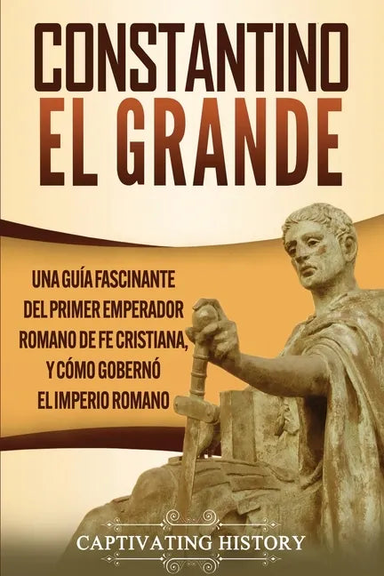 Constantino el Grande: Una guía fascinante del primer emperador romano de fe cristiana, y cómo gobernó el Imperio romano - Paperback