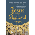 Jesus Through Medieval Eyes: Beholding Christ with the Artists, Mystics, and Theologians of the Middle Ages - Hardcover