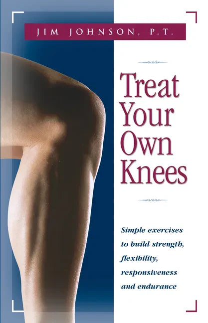 Treat Your Own Knees: Simple Exercises to Build Strength, Flexibility, Responsiveness and Endurance - Hardcover
