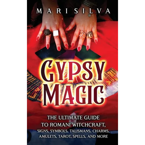 Gypsy Magic: The Ultimate Guide to Romani Witchcraft, Signs, Symbols, Talismans, Charms, Amulets, Tarot, Spells, and More - Hardcover