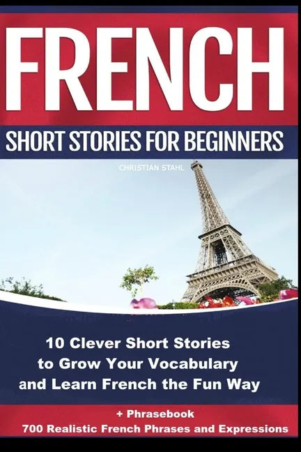 French Short Stories for Beginners 10 Clever Short Stories to Grow Your Vocabulary and Learn French the Fun Way: 10 Clever Short Stories to Grow Your - Paperback