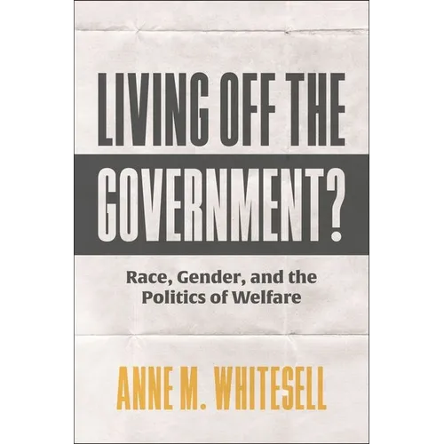 Living Off the Government?: Race, Gender, and the Politics of Welfare - Hardcover