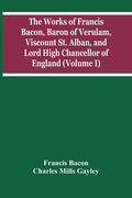 The Works Of Francis Bacon, Baron Of Verulam, Viscount St. Alban, And Lord High Chancellor Of England (Volume I) - Paperback