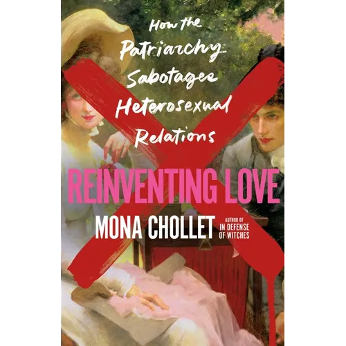 Reinventing Love: How the Patriarchy Sabotages Heterosexual Relations - Hardcover