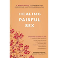 Healing Painful Sex: A Woman's Guide to Confronting, Diagnosing, and Treating Sexual Pain - Paperback