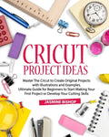 Cricut Project Ideas: Master The Cricut to Create Original Projects with Illustrations and Examples. Ultimate Guide for Beginners to Start M - Paperback