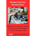 Recipes From Our Grandmothers: Depression Era Recipes, Making the Most of Your Food Budget - From Dumplings to Cakes ***Plus a Bonus For The Kids*** - Paperback