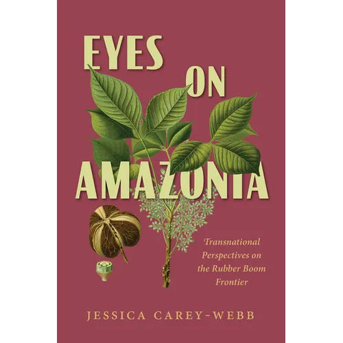 Eyes on Amazonia: Transnational Perspectives on the Rubber Boom Frontier - Hardcover