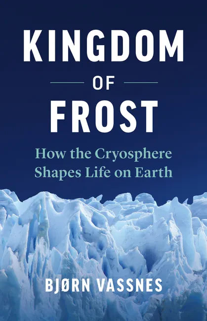 Kingdom of Frost: How the Cryosphere Shapes Life on Earth - Hardcover