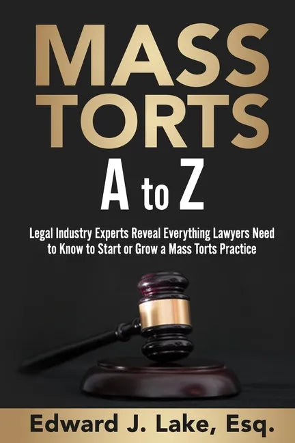 Mass Torts A to Z: Legal Industry Experts Reveal Everything Lawyers Need to Know to Start or Grow a Mass Torts Practice - Paperback