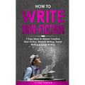 How to Write Non-Fiction: 7 Easy Steps to Master Creative Non-Fiction, Memoir Writing, Travel Writing & Essay Writing - Paperback