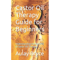Castor Oil Therapy Guide for Beginners: Understanding the Benefits of Castor Oil Therapy - Paperback