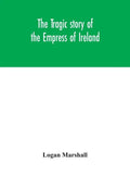 The tragic story of the Empress of Ireland; an authentic account of the most horrible disaster in Canadian history, constructed from the real facts ob - Hardcover