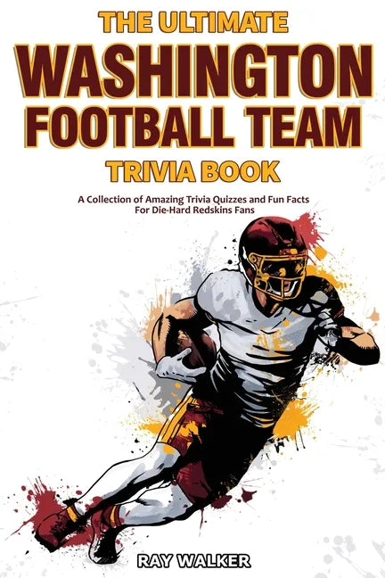 The Ultimate Washington Football Team Trivia Book: A Collection of Amazing Trivia Quizzes and Fun Facts for Die-Hard Redskins Fans! - Paperback