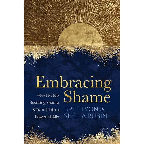 Embracing Shame: How to Stop Resisting Shame and Turn It Into a Powerful Ally - Paperback