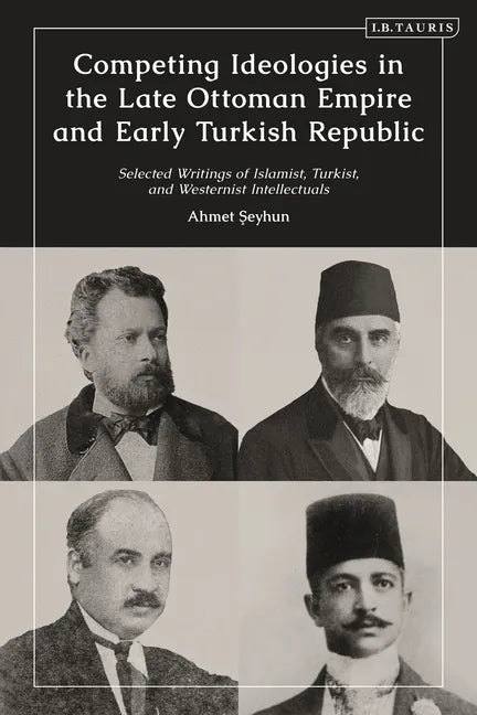 Competing Ideologies in the Late Ottoman Empire and Early Turkish Republic: Selected Writings of Islamist, Turkist, and Westernist Intellectuals - Paperback