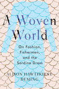 A Woven World: On Fashion, Fishermen, and the Sardine Dress - Hardcover