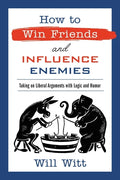 How to Win Friends and Influence Enemies: Taking on Liberal Arguments with Logic and Humor - Hardcover