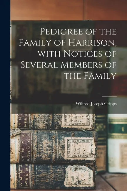 Pedigree of the Family of Harrison, With Notices of Several Members of the Family - Paperback