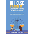 In-House Counsel 101: Surviving and Thriving as In-House Counsel - Paperback