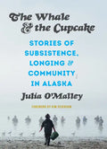 The Whale and the Cupcake: Stories of Subsistence, Longing, and Community in Alaska - Paperback