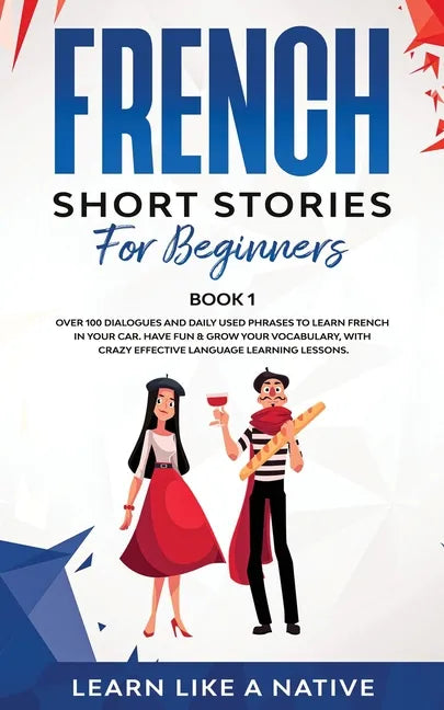 French Short Stories for Beginners Book 1: Over 100 Dialogues and Daily Used Phrases to Learn French in Your Car. Have Fun & Grow Your Vocabulary, wit - Paperback