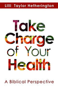 Take Charge of Your Health: A Biblical Perspective - Paperback
