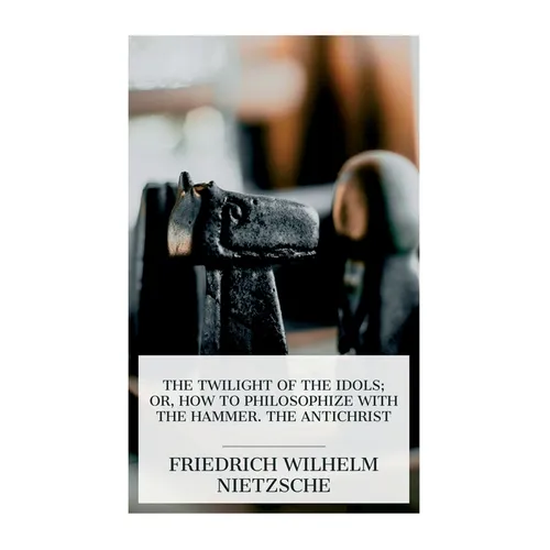The Twilight of the Idols; or, How to Philosophize with the Hammer. The Antichrist: Complete Works, Volume Sixteen - Paperback