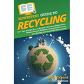 HowExpert Guide to Recycling: 101+ Tips to Learn How to Recycle, Eliminate Disposables, Reduce Waste & Pollution, Conserve Resources, Save Energy, a - Paperback