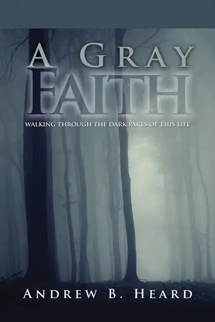 A Gray Faith: Walking Through the Dark Parts of This Life - Paperback