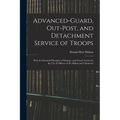 Advanced-Guard, Out-Post, and Detachment Service of Troops: With the Essential Principles of Strategy, and Grand Tactics for the Use of Officers of th - Paperback