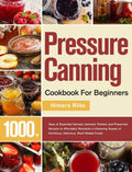 Pressure Canning Cookbook For Beginners: 1000+ Days of Essential Canned, Jammed, Pickled, and Preserved Recipes to Affordably Stockpile a Lifesaving S - Hardcover