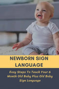 Newborn Sign Language: Easy Steps To Teach Your 6 Month Old Baby Plus Old Baby Sign Language: Basic Baby Sign Language - Paperback