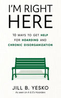 I'm Right Here: 10 Ways to Get Help for Hoarding and Chronic Disorganization - Paperback