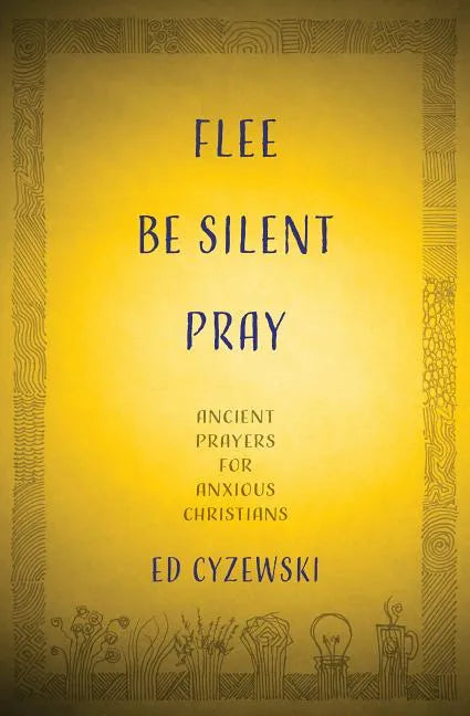 Flee, Be Silent, Pray: Ancient Prayers for Anxious Christians - Hardcover
