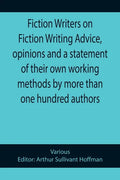 Fiction Writers on Fiction Writing Advice, opinions and a statement of their own working methods by more than one hundred authors - Paperback