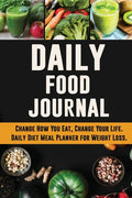Daily Food Journal: Change How You Eat, Change Your Life Daily Diet Meal Planner for Weight Loss 12 Week Food Tracker with Motivational Quotes - Paperback
