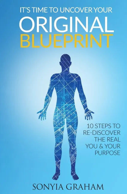 It's Time To Uncover Your Original Blueprint: 10 Steps To Re-discover The Real You and Your Purpose - Paperback
