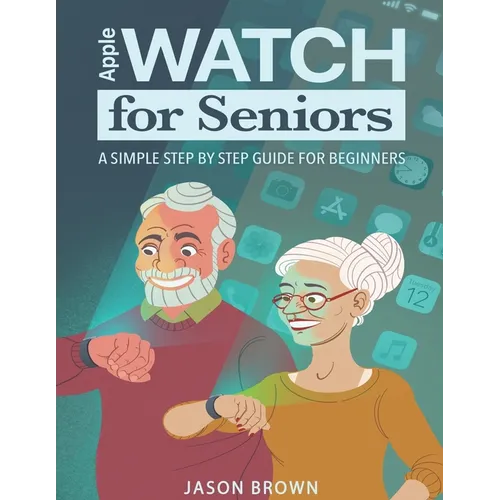 Apple Watch for Seniors - A Simple Step by Step Guide for Beginners - Paperback