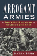 Arrogant Armies: Great Military Disasters and the Generals Behind Them - Paperback