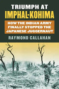 Triumph at Imphal-Kohima: How the Indian Army Finally Stopped the Japanese Juggernaut - Hardcover
