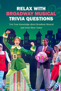 Relax with Broadway Musical Trivia Questions: Test Your Knowledge about Broadway Musical and Great Show Tunes: Are You The Ultimate Broadway Fan? - Paperback