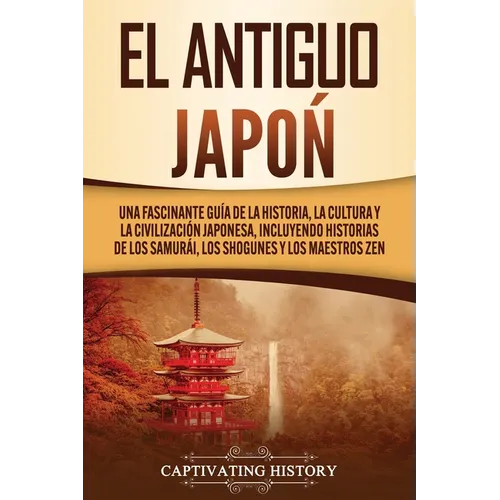 El Antiguo Japón: Una Fascinante Guía de la Historia, la Cultura y la Civilización Japonesa, Incluyendo Historias de los Samurái, los Sh - Paperback