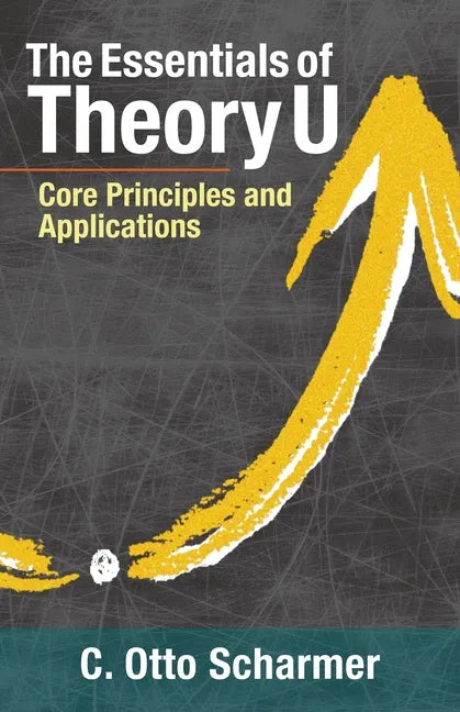 The Essentials of Theory U: Core Principles and Applications - Paperback