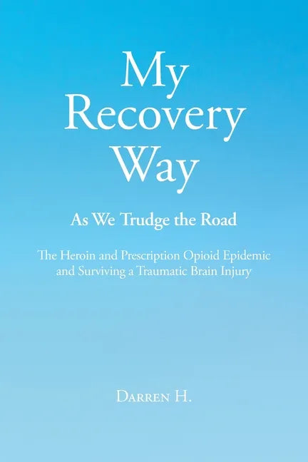 My Recovery Way: As We Trudge the Road: From Alcohol Abuse to the Heroin and Prescription Opioid Epidemic and Surviving a Traumatic Brain Injury - Paperback